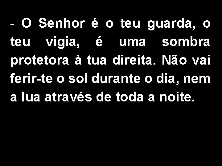 - O Senhor é o teu guarda, o teu vigia, é uma sombra protetora