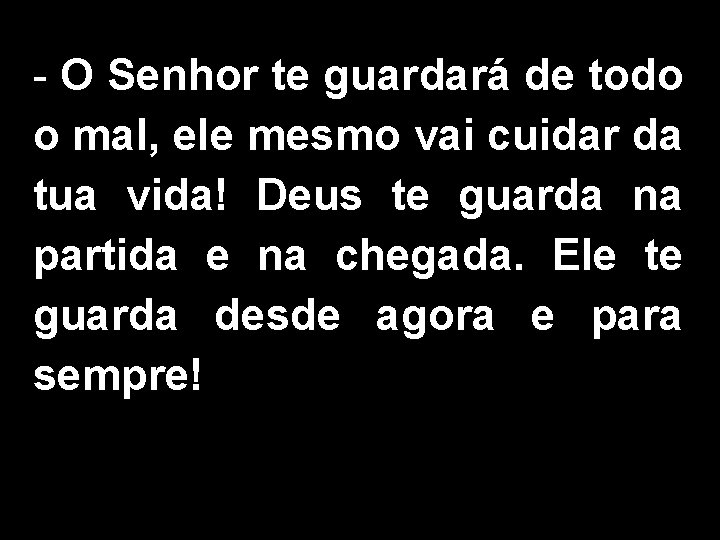 - O Senhor te guardará de todo o mal, ele mesmo vai cuidar da