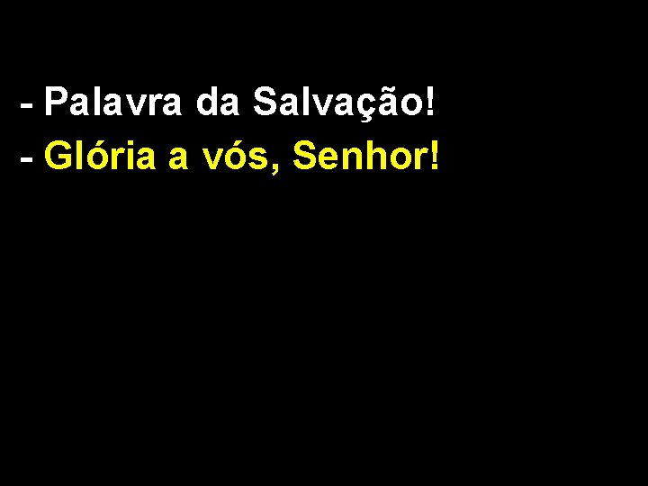 - Palavra da Salvação! - Glória a vós, Senhor! 