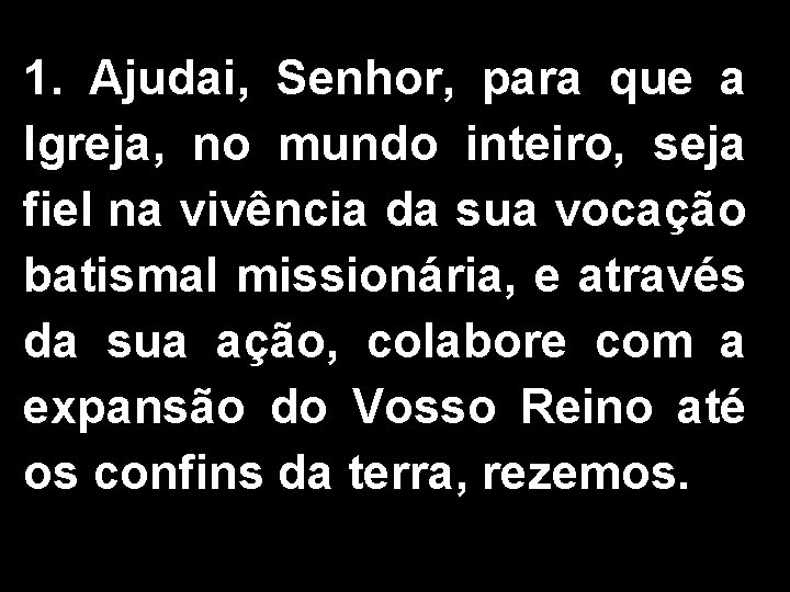 1. Ajudai, Senhor, para que a Igreja, no mundo inteiro, seja fiel na vivência