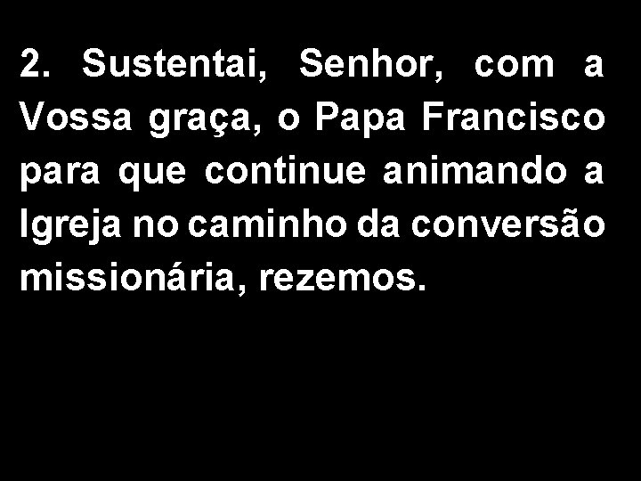 2. Sustentai, Senhor, com a Vossa graça, o Papa Francisco para que continue animando