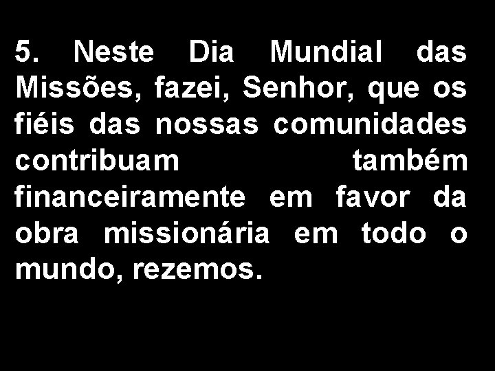 5. Neste Dia Mundial das Missões, fazei, Senhor, que os fiéis das nossas comunidades