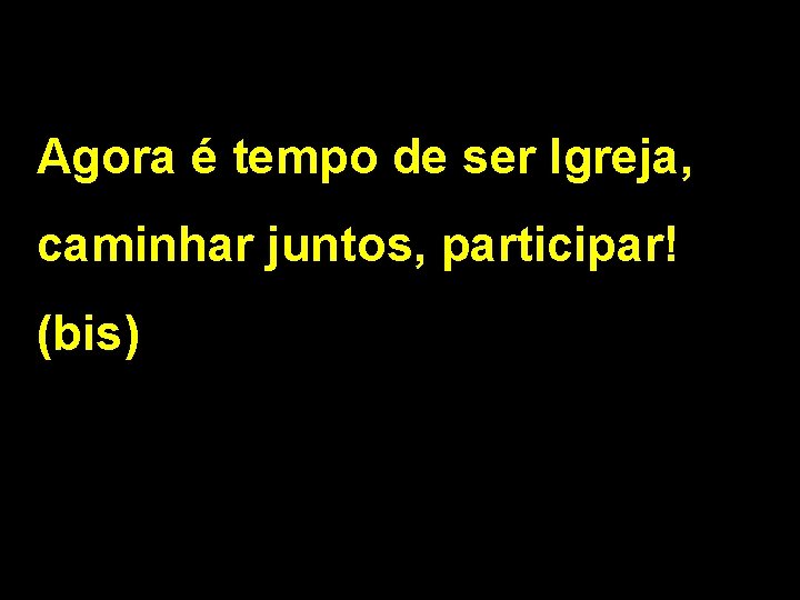 Agora é tempo de ser Igreja, caminhar juntos, participar! (bis) 