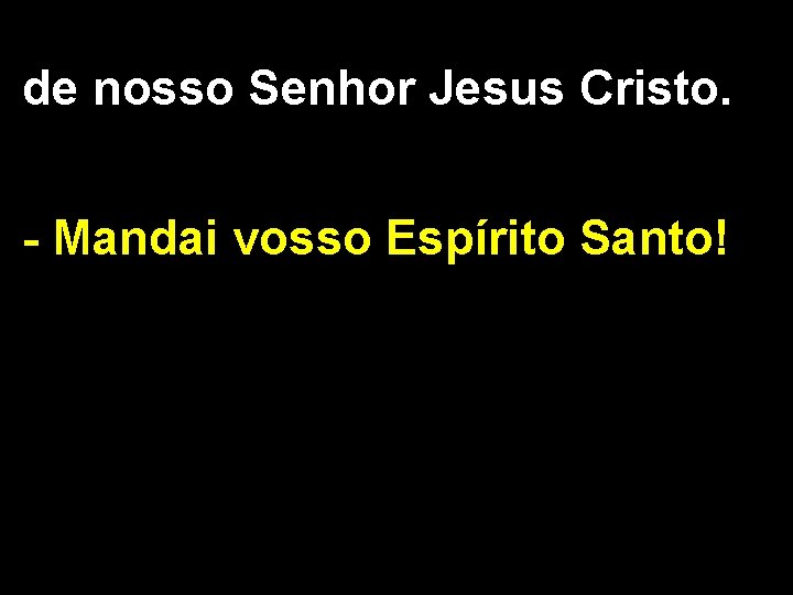 de nosso Senhor Jesus Cristo. - Mandai vosso Espírito Santo! 