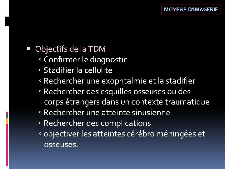 MOYENS D’IMAGERIE Objectifs de la TDM ◦ Confirmer le diagnostic ◦ Stadifier la cellulite MOYENS D’IMAGERIE Objectifs de la TDM ◦ Confirmer le diagnostic ◦ Stadifier la cellulite