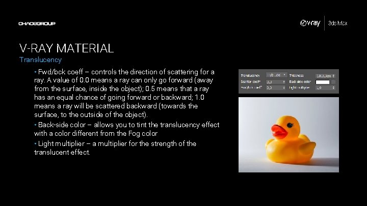 V-RAY MATERIAL Translucency • Fwd/bck coeff – controls the direction of scattering for a V-RAY MATERIAL Translucency • Fwd/bck coeff – controls the direction of scattering for a
