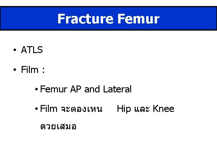 Fracture Femur • ATLS • Film : • Femur AP and Lateral • Film