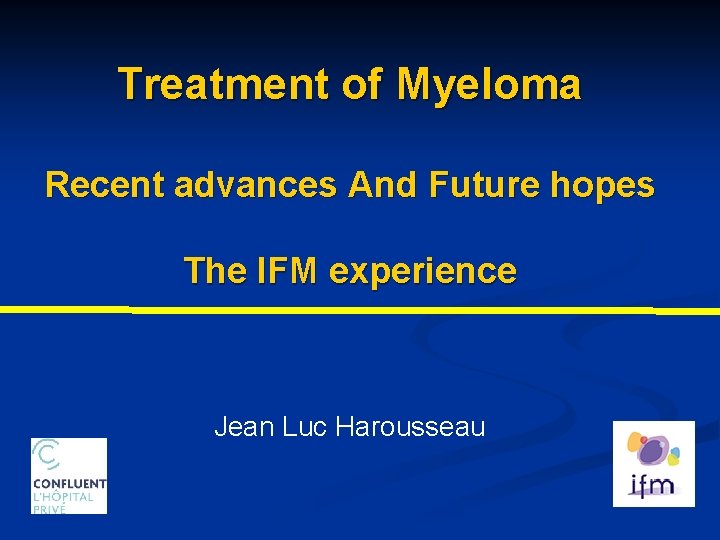 Treatment of Myeloma Recent advances And Future hopes The IFM experience Jean Luc Harousseau