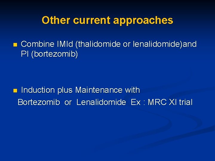 Other current approaches Combine IMId (thalidomide or lenalidomide)and PI (bortezomib) n Induction plus Maintenance