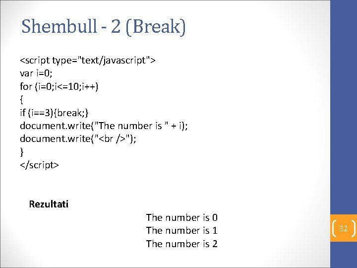 Shembull - 2 (Break) <script type="text/javascript"> var i=0; for (i=0; i<=10; i++) { if