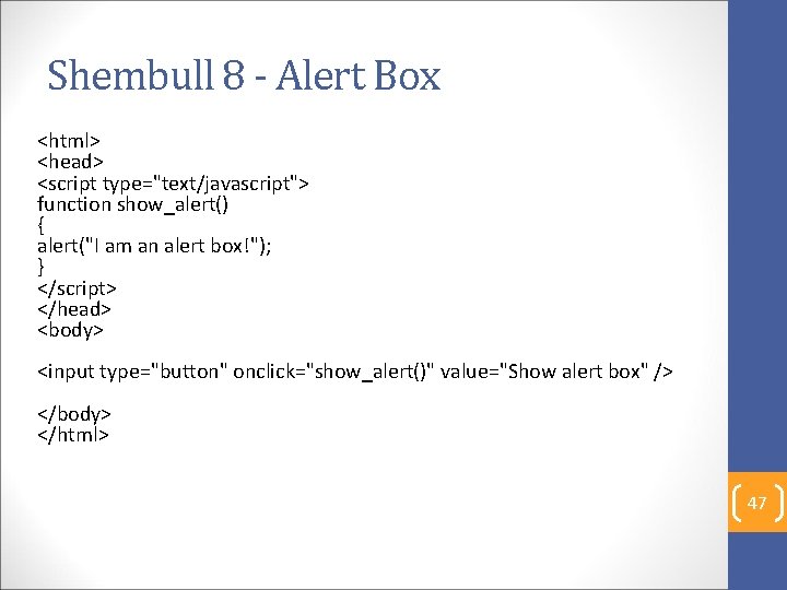 Shembull 8 - Alert Box <html> <head> <script type="text/javascript"> function show_alert() { alert("I am