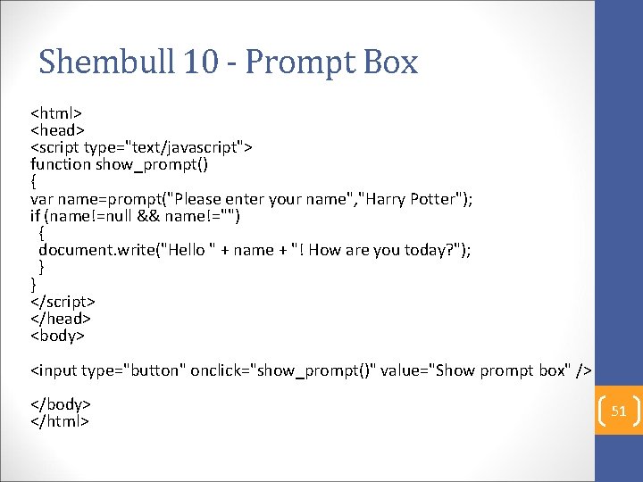 Shembull 10 - Prompt Box <html> <head> <script type="text/javascript"> function show_prompt() { var name=prompt("Please