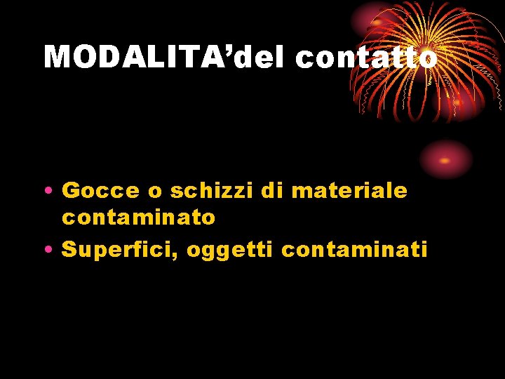 MODALITA’del contatto • Gocce o schizzi di materiale contaminato • Superfici, oggetti contaminati 