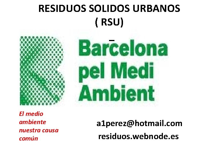 RESIDUOS SOLIDOS URBANOS ( RSU) El medio ambiente nuestra causa común a 1 perez@hotmail.