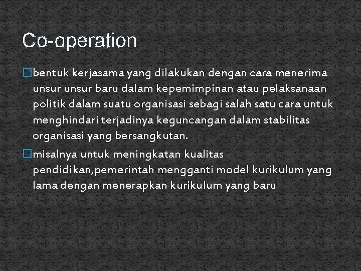 Co-operation �bentuk kerjasama yang dilakukan dengan cara menerima unsur baru dalam kepemimpinan atau pelaksanaan