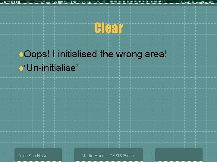 Clear t. Oops! I initialised the wrong area! t‘Un-initialise’ Alice Stocktake Martin Hood –