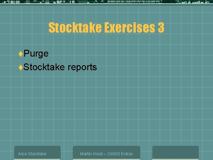 Stocktake Exercises 3 t. Purge t. Stocktake Alice Stocktake reports Martin Hood – OASIS