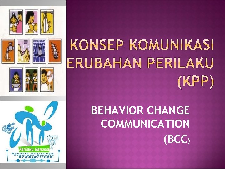 BEHAVIOR CHANGE COMMUNICATION (BCC) 