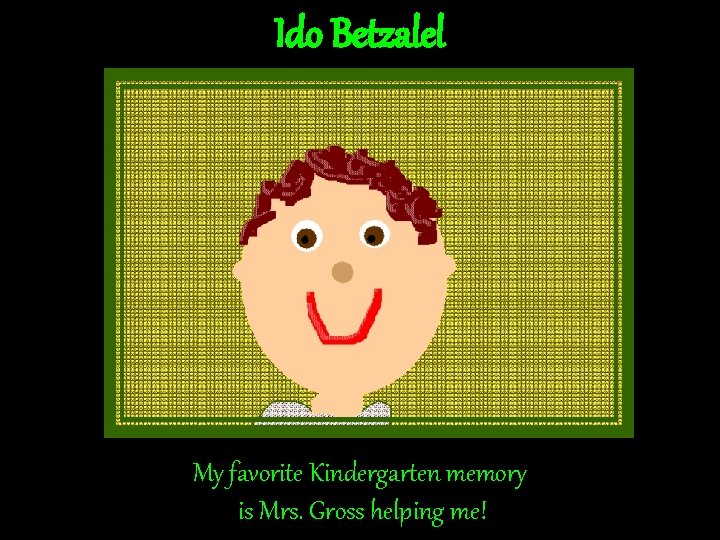Ido Betzalel My favorite Kindergarten memory is Mrs. Gross helping me! Ido Betzalel My favorite Kindergarten memory is Mrs. Gross helping me!