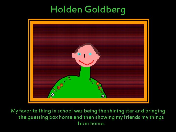 Holden Goldberg My favorite thing in school was being the shining star and bringing Holden Goldberg My favorite thing in school was being the shining star and bringing