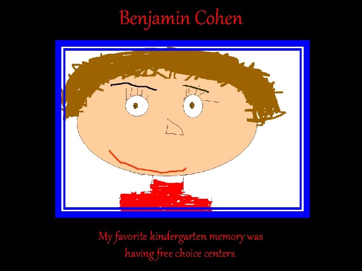 Benjamin Cohen My favorite kindergarten memory was having free choice centers. Benjamin Cohen My favorite kindergarten memory was having free choice centers.