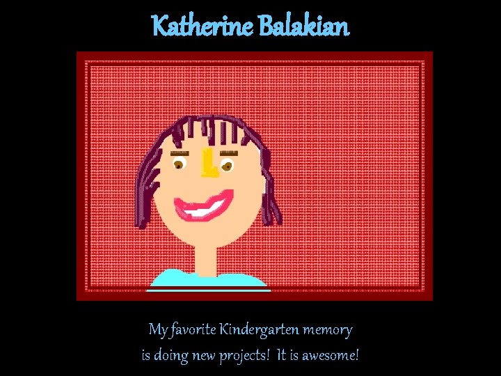 Katherine Balakian My favorite Kindergarten memory is doing new projects! It is awesome! Katherine Balakian My favorite Kindergarten memory is doing new projects! It is awesome!