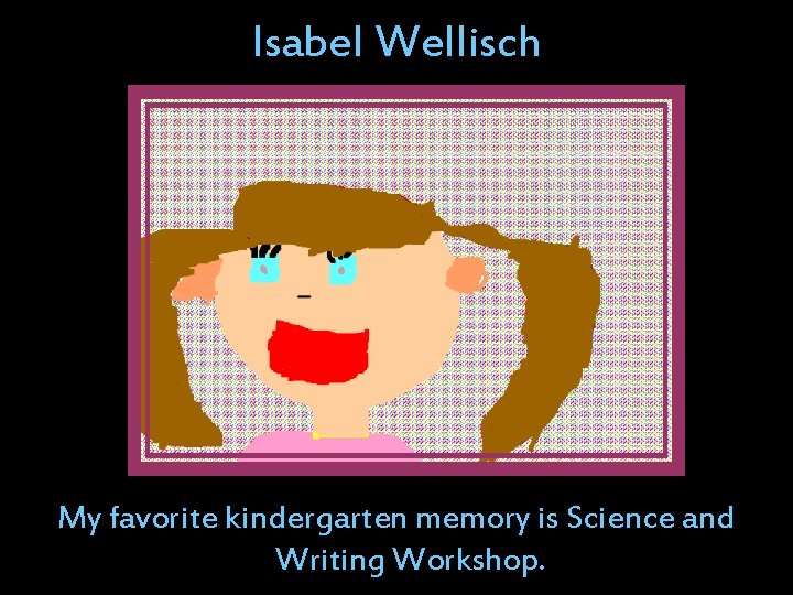 Isabel Wellisch My favorite kindergarten memory is Science and Writing Workshop. Isabel Wellisch My favorite kindergarten memory is Science and Writing Workshop.