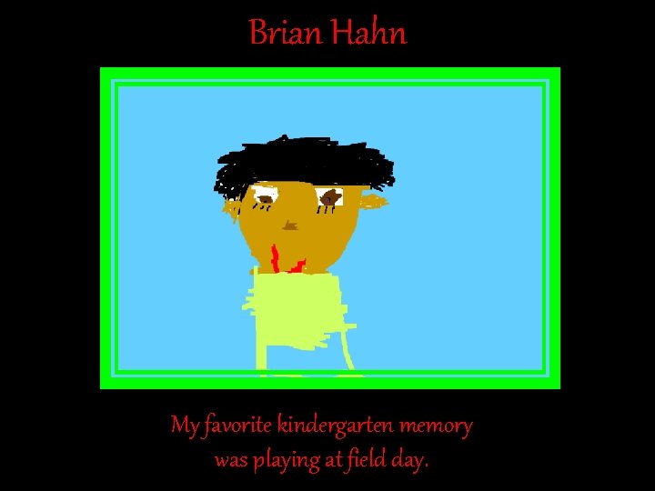 Brian Hahn My favorite kindergarten memory was playing at field day. Brian Hahn My favorite kindergarten memory was playing at field day.
