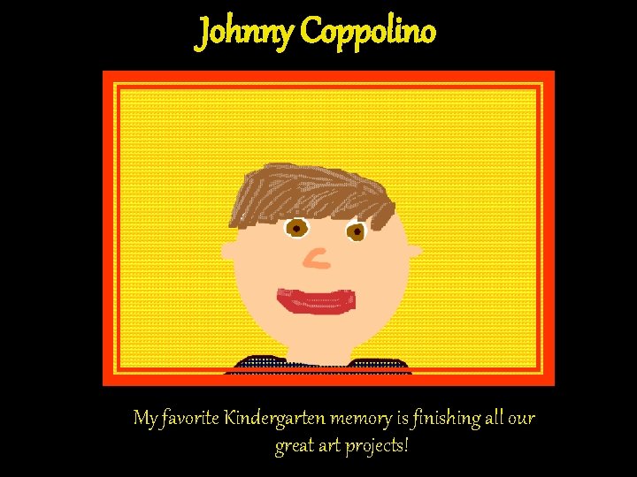 Johnny Coppolino My favorite Kindergarten memory is finishing all our great art projects! Johnny Coppolino My favorite Kindergarten memory is finishing all our great art projects!