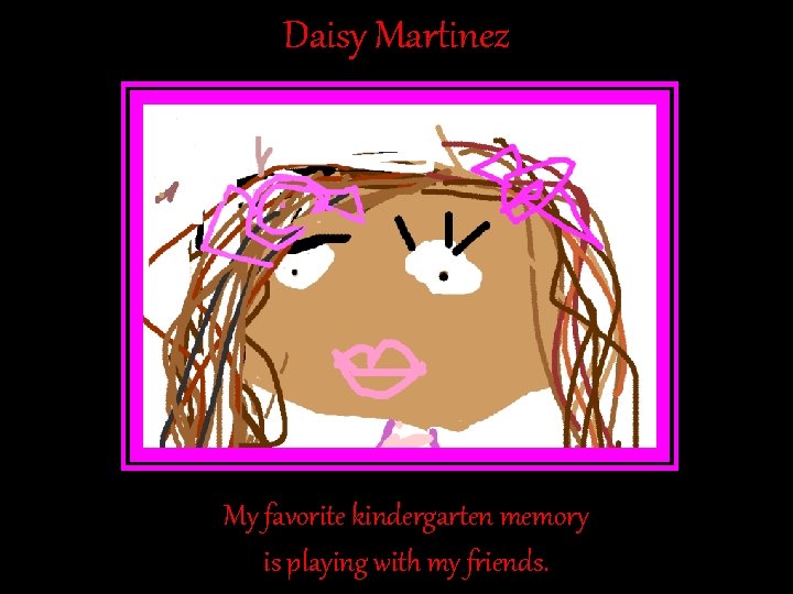 Daisy Martinez My favorite kindergarten memory is playing with my friends. Daisy Martinez My favorite kindergarten memory is playing with my friends.