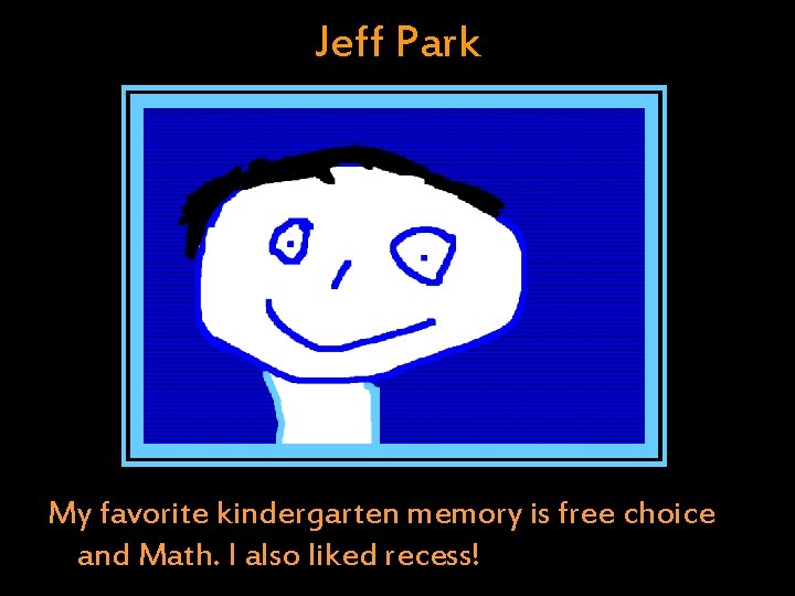 Jeff Park My favorite kindergarten memory is free choice and Math. I also liked Jeff Park My favorite kindergarten memory is free choice and Math. I also liked