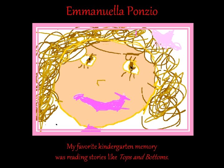 Emmanuella Ponzio My favorite kindergarten memory was reading stories like Tops and Bottoms. Emmanuella Ponzio My favorite kindergarten memory was reading stories like Tops and Bottoms.