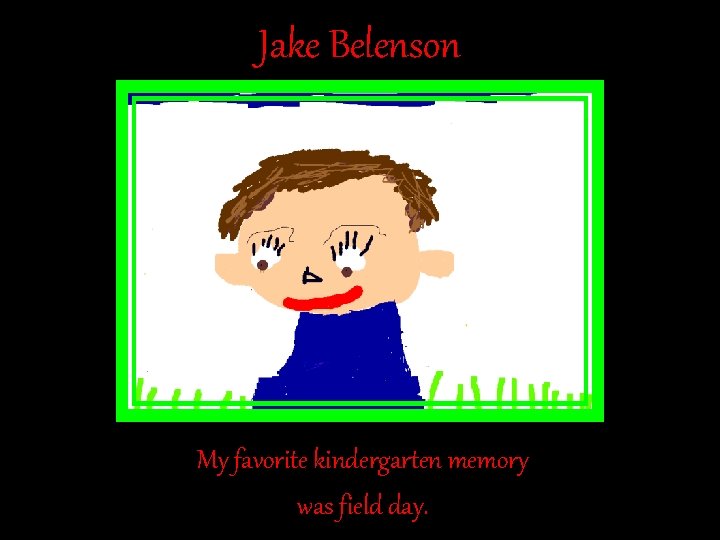 Jake Belenson My favorite kindergarten memory was field day. Jake Belenson My favorite kindergarten memory was field day.