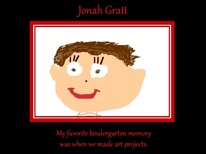 Jonah Gratt My favorite kindergarten memory was when we made art projects. Jonah Gratt My favorite kindergarten memory was when we made art projects.