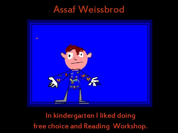 Assaf Weissbrod In kindergarten I liked doing free choice and Reading Workshop. Assaf Weissbrod In kindergarten I liked doing free choice and Reading Workshop.