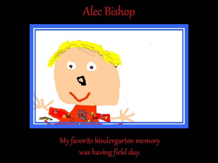 Alec Bishop My favorite kindergarten memory was having field day. Alec Bishop My favorite kindergarten memory was having field day.
