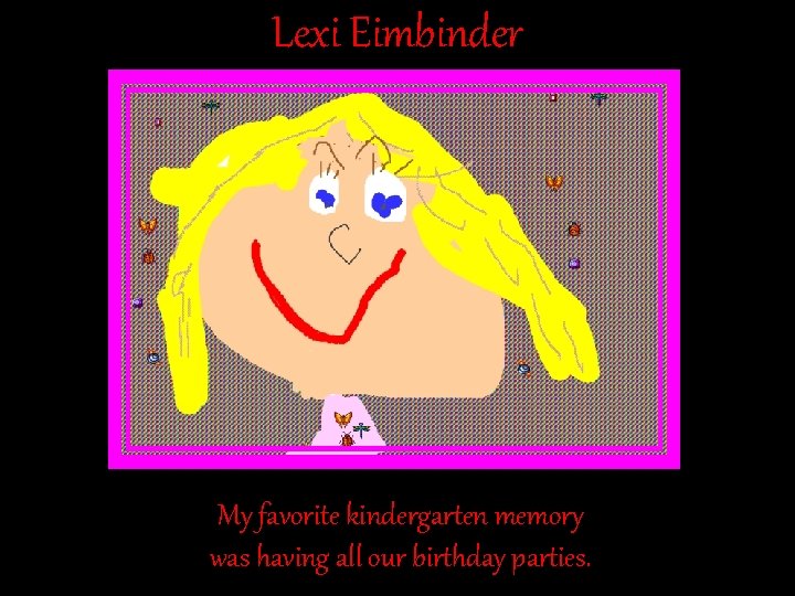 Lexi Eimbinder My favorite kindergarten memory was having all our birthday parties. Lexi Eimbinder My favorite kindergarten memory was having all our birthday parties.