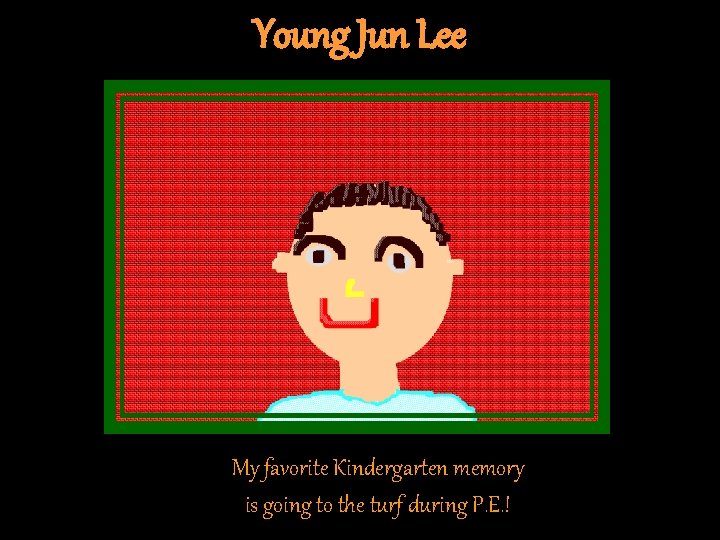 Young Jun Lee My favorite Kindergarten memory is going to the turf during P. Young Jun Lee My favorite Kindergarten memory is going to the turf during P.