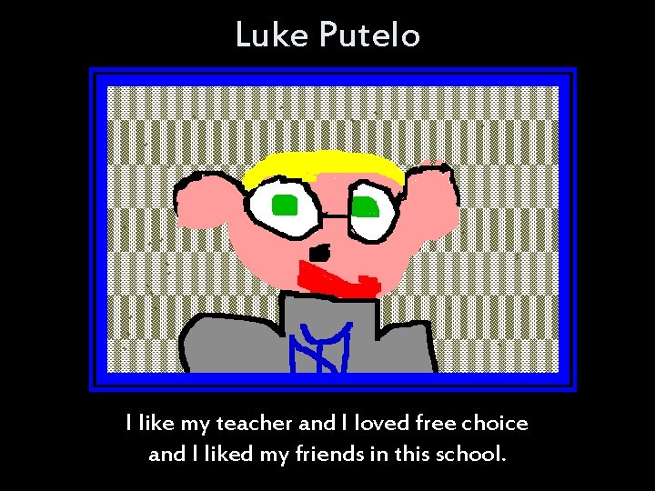 Luke Putelo I like my teacher and I loved free choice and I liked Luke Putelo I like my teacher and I loved free choice and I liked