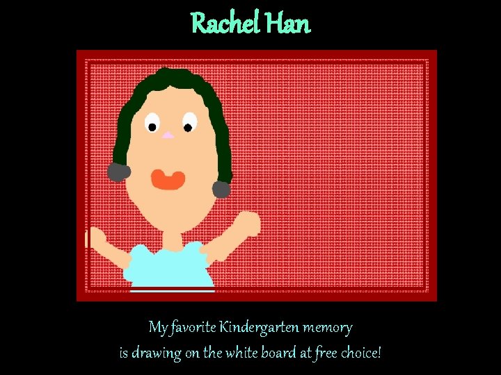 Rachel Han My favorite Kindergarten memory is drawing on the white board at free Rachel Han My favorite Kindergarten memory is drawing on the white board at free