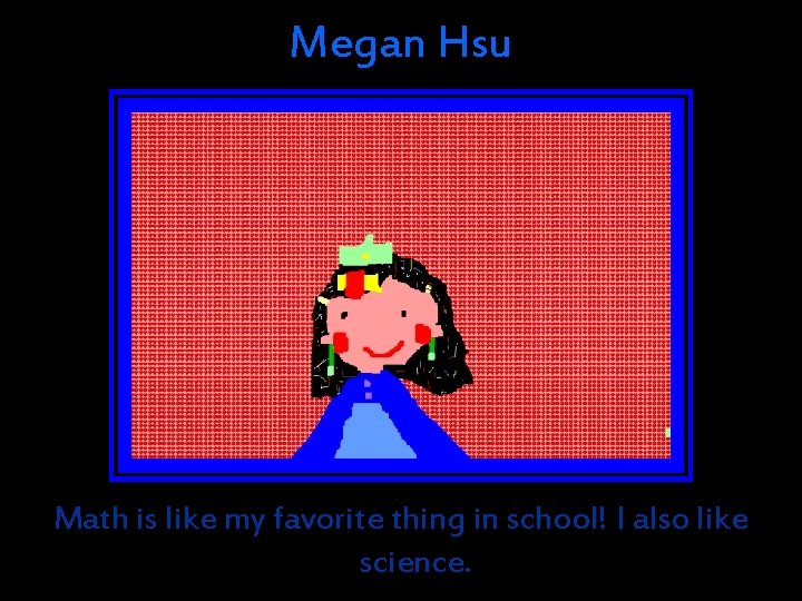 Megan Hsu Math is like my favorite thing in school! I also like science. Megan Hsu Math is like my favorite thing in school! I also like science.