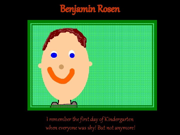Benjamin Rosen I remember the first day of Kindergarten when everyone was shy! But Benjamin Rosen I remember the first day of Kindergarten when everyone was shy! But