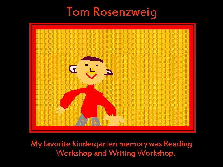 Tom Rosenzweig My favorite kindergarten memory was Reading Workshop and Writing Workshop. Tom Rosenzweig My favorite kindergarten memory was Reading Workshop and Writing Workshop.