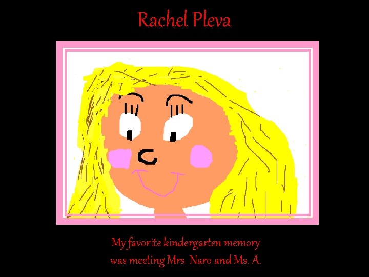 Rachel Pleva My favorite kindergarten memory was meeting Mrs. Naro and Ms. A. Rachel Pleva My favorite kindergarten memory was meeting Mrs. Naro and Ms. A.