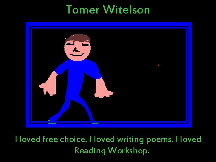 Tomer Witelson I loved free choice. I loved writing poems. I loved Reading Workshop. Tomer Witelson I loved free choice. I loved writing poems. I loved Reading Workshop.