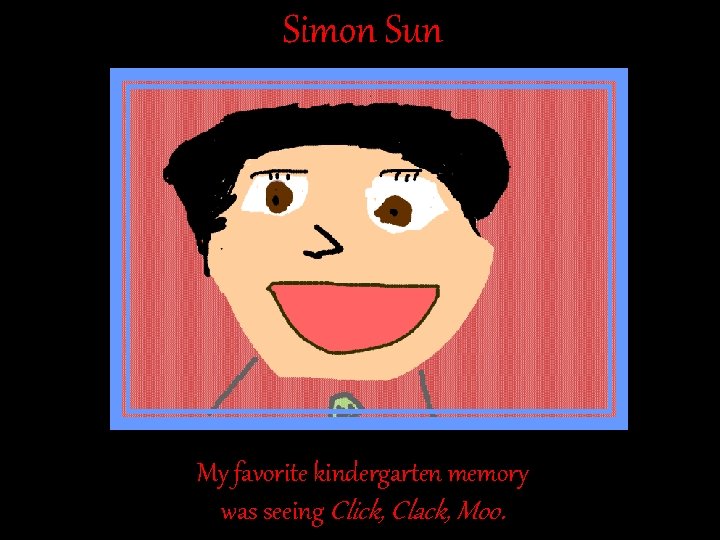 Simon Sun My favorite kindergarten memory was seeing Click, Clack, Moo. Simon Sun My favorite kindergarten memory was seeing Click, Clack, Moo.