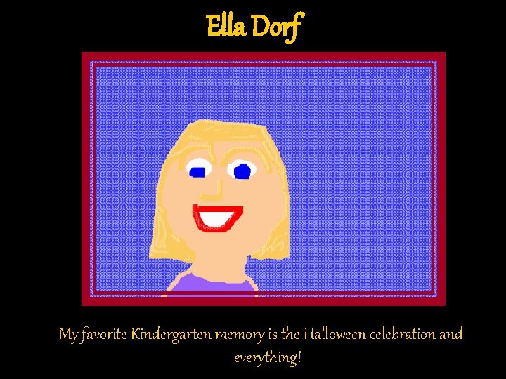 Ella Dorf My favorite Kindergarten memory is the Halloween celebration and everything! Ella Dorf My favorite Kindergarten memory is the Halloween celebration and everything!