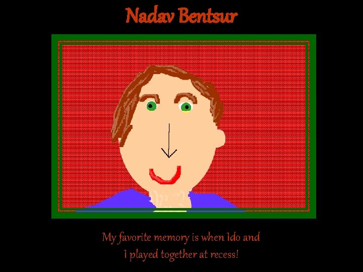 Nadav Bentsur My favorite memory is when Ido and I played together at recess! Nadav Bentsur My favorite memory is when Ido and I played together at recess!