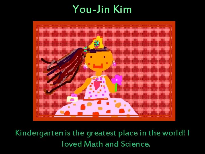 You-Jin Kim Kindergarten is the greatest place in the world! I loved Math and You-Jin Kim Kindergarten is the greatest place in the world! I loved Math and