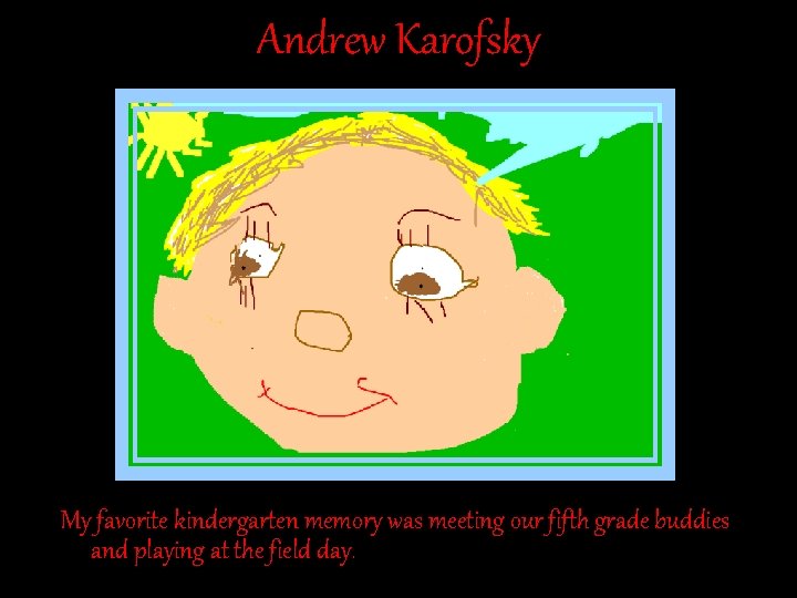 Andrew Karofsky My favorite kindergarten memory was meeting our fifth grade buddies and playing Andrew Karofsky My favorite kindergarten memory was meeting our fifth grade buddies and playing